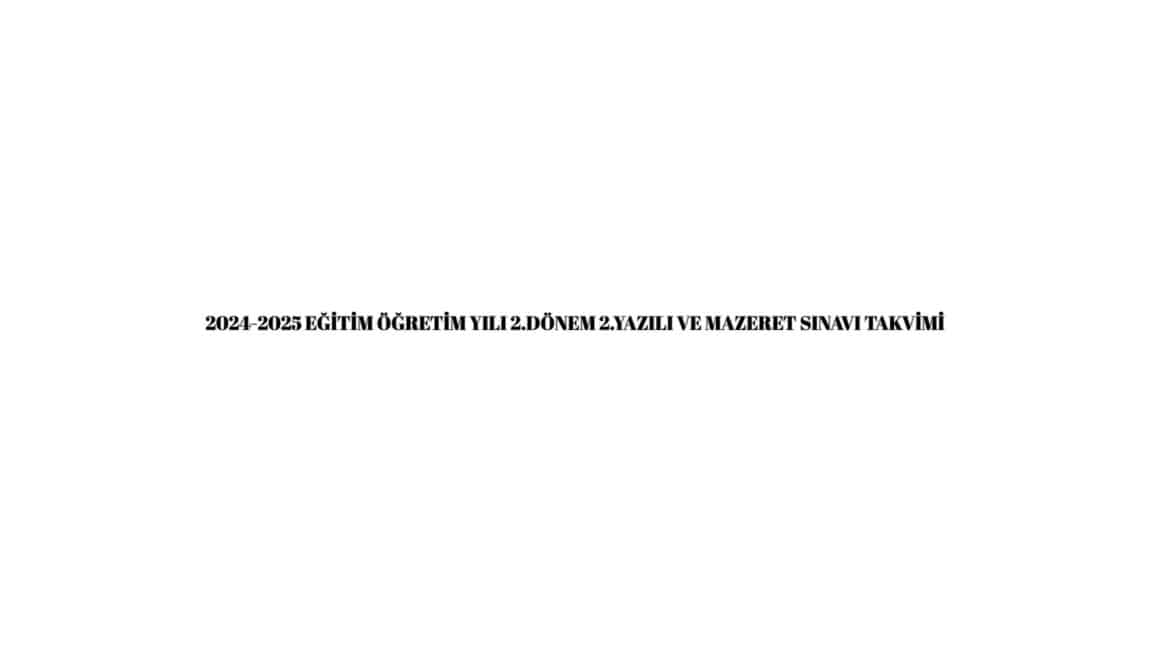 2024-2025 EĞİTİM ÖĞRETİM YILI 2.DÖNEM 2.YAZILI  ve  MAZERET SINAVI TAKVİMİ